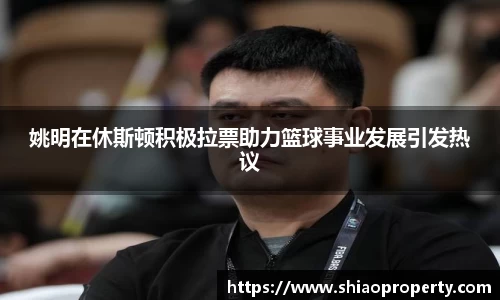 姚明在休斯顿积极拉票助力篮球事业发展引发热议