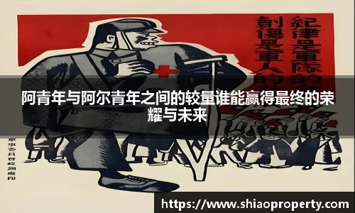阿青年与阿尔青年之间的较量谁能赢得最终的荣耀与未来